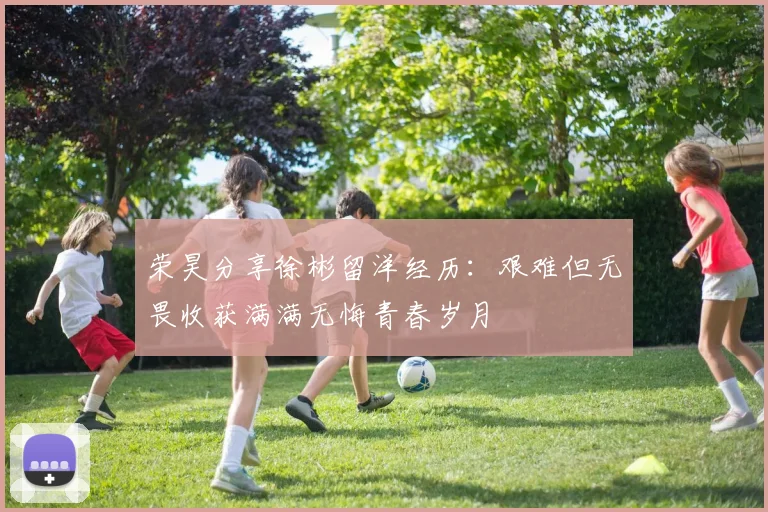 荣昊分享徐彬留洋经历：艰难但无畏收获满满无悔青春岁月