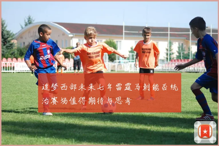 追梦西部未来七年雷霆马刺能否统治赛场值得期待与思考