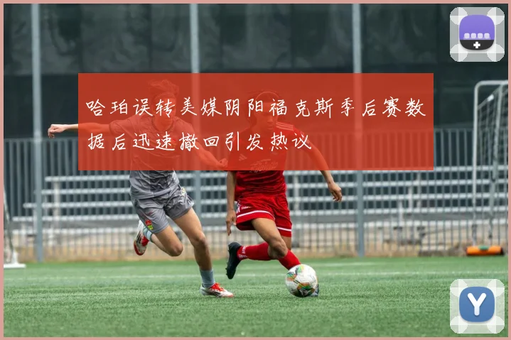 哈珀误转美媒阴阳福克斯季后赛数据后迅速撤回引发热议