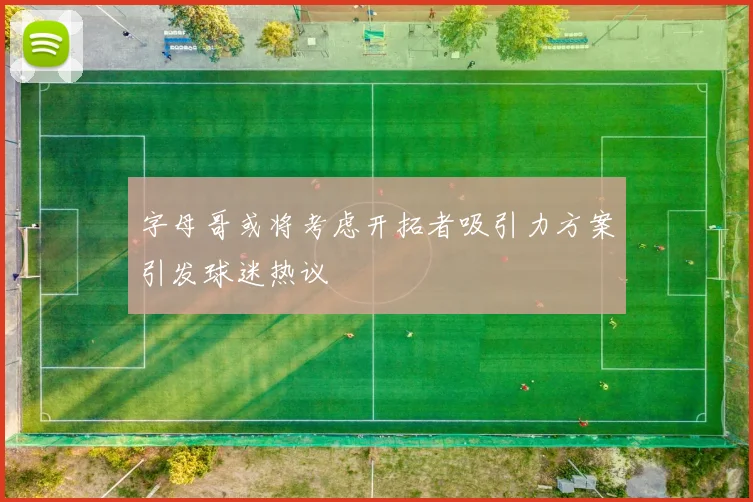 字母哥或将考虑开拓者吸引力方案引发球迷热议