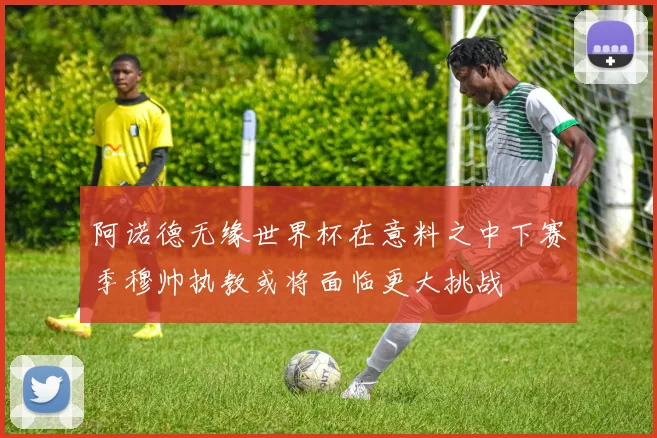 阿诺德无缘世界杯在意料之中下赛季穆帅执教或将面临更大挑战