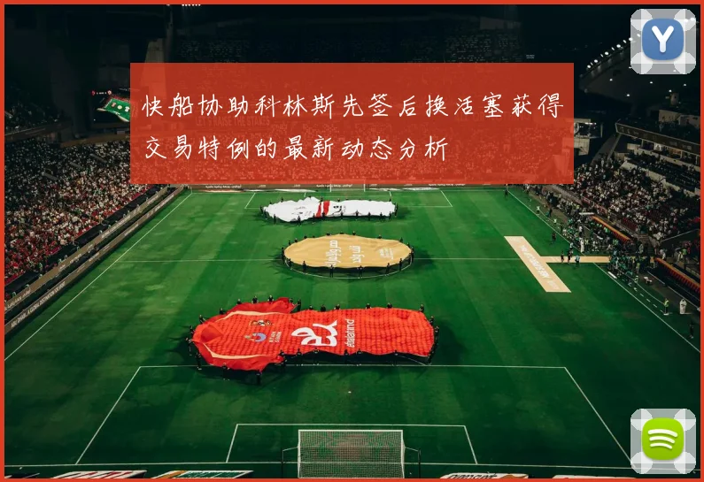 快船协助科林斯先签后换活塞获得交易特例的最新动态分析