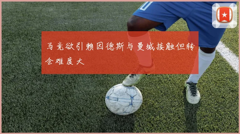 马竞欲引赖因德斯与曼城接触但转会难度大