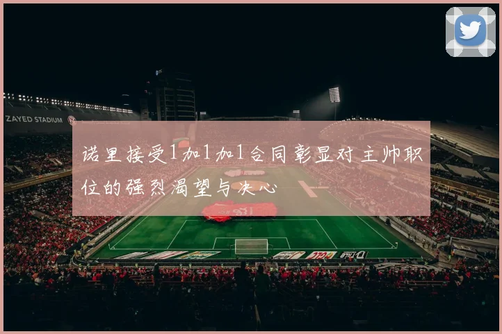 诺里接受1加1加1合同彰显对主帅职位的强烈渴望与决心