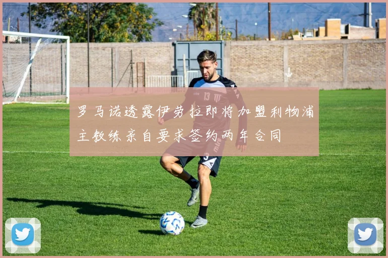 罗马诺透露伊劳拉即将加盟利物浦主教练亲自要求签约两年合同